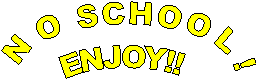 NO SCHOOL!
ENJOY!!